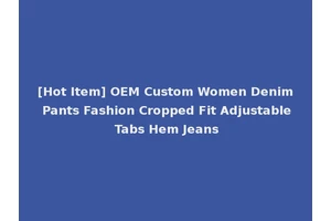 [Hot Item] OEM Custom Women Denim Pants Fashion Cropped Fit Adjustable Tabs Hem Jeans
