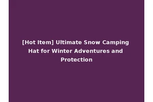 [Hot Item] Ultimate Snow Camping Hat for Winter Adventures and Protection