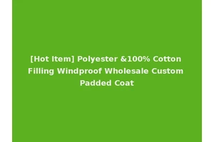 [Hot Item] Polyester &100% Cotton Filling Windproof Wholesale Custom Padded Coat