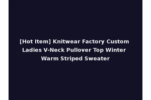 [Hot Item] Knitwear Factory Custom Ladies V-Neck Pullover Top Winter Warm Striped Sweater