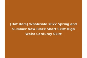 [Hot Item] Wholesale 2022 Spring and Summer New Black Short Skirt High Waist Corduroy Skirt