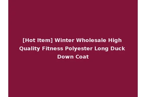 [Hot Item] Winter Wholesale High Quality Fitness Polyester Long Duck Down Coat
