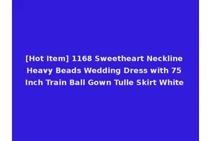 [Hot Item] 1168 Sweetheart Neckline Heavy Beads Wedding Dress with 75 Inch Train Ball Gown Tulle Skirt White
