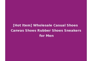[Hot Item] Wholesale Casual Shoes Canvas Shoes Rubber Shoes Sneakers for Men
