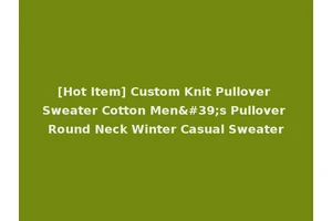 [Hot Item] Custom Knit Pullover Sweater Cotton Men's Pullover Round Neck Winter Casual Sweater