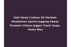 [Hot Item] Custom 3D Pockets Pantalones Sports Jogging Sweat Trousers Chinos Jogger Track Cargo Pants Men