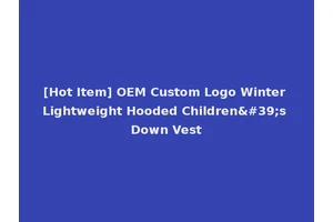 [Hot Item] OEM Custom Logo Winter Lightweight Hooded Children's Down Vest
