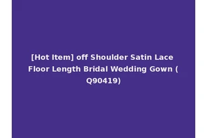 [Hot Item] off Shoulder Satin Lace Floor Length Bridal Wedding Gown (Q90419)