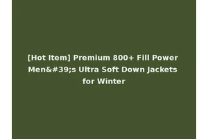 [Hot Item] Premium 800+ Fill Power Men's Ultra Soft Down Jackets for Winter