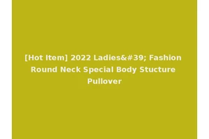 [Hot Item] 2022 Ladies' Fashion Round Neck Special Body Stucture Pullover