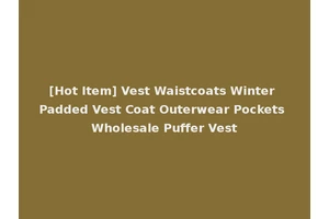 [Hot Item] Vest Waistcoats Winter Padded Vest Coat Outerwear Pockets Wholesale Puffer Vest