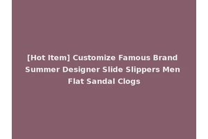 [Hot Item] Customize Famous Brand Summer Designer Slide Slippers Men Flat Sandal Clogs