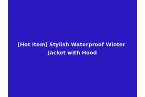 [Hot Item] Stylish Waterproof Winter Jacket with Hood