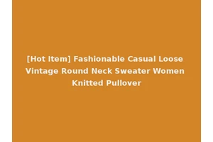 [Hot Item] Fashionable Casual Loose Vintage Round Neck Sweater Women Knitted Pullover