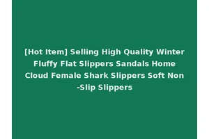 [Hot Item] Selling High Quality Winter Fluffy Flat Slippers Sandals Home Cloud Female Shark Slippers Soft Non-Slip Slippers