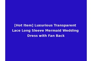[Hot Item] Luxurious Transparent Lace Long Sleeve Mermaid Wedding Dress with Fan Back