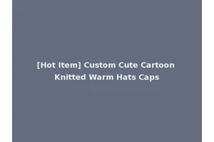 [Hot Item] Custom Cute Cartoon Knitted Warm Hats Caps