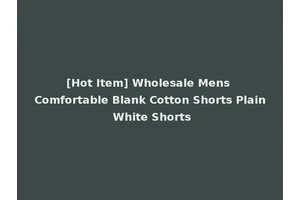 [Hot Item] Wholesale Mens Comfortable Blank Cotton Shorts Plain White Shorts