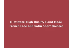 [Hot Item] High Quality Hand-Made French Lace and Satin Short Dresses