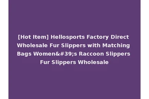 [Hot Item] Hellosports Factory Direct Wholesale Fur Slippers with Matching Bags Women's Raccoon Slippers Fur Slippers Wholesale