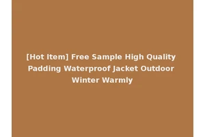 [Hot Item] Free Sample High Quality Padding Waterproof Jacket Outdoor Winter Warmly