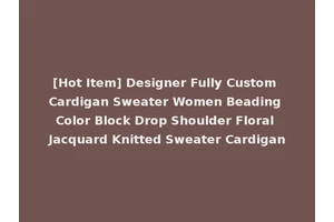 [Hot Item] Designer Fully Custom Cardigan Sweater Women Beading Color Block Drop Shoulder Floral Jacquard Knitted Sweater Cardigan