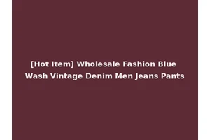 [Hot Item] Wholesale Fashion Blue Wash Vintage Denim Men Jeans Pants