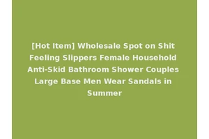 [Hot Item] Wholesale Spot on Shit Feeling Slippers Female Household Anti-Skid Bathroom Shower Couples Large Base Men Wear Sandals in Summer