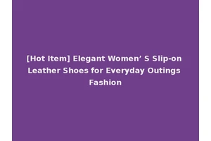 [Hot Item] Elegant Women’ S Slip-on Leather Shoes for Everyday Outings Fashion