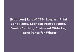 [Hot Item] Laies' Leopard Print Long Pants, Starigth Printed Pants, Denim Clothing Customed Wide Leg Jeans Pants for Winter