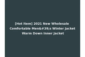 [Hot Item] 2021 New Wholesale Comfortable Men's Winter Jacket Warm Down Inner Jacket