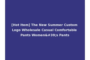 [Hot Item] The New Summer Custom Logo Wholesale Casual Comfortable Pants Women's Pants