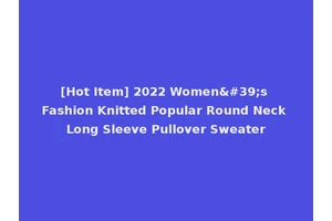 [Hot Item] 2022 Women's Fashion Knitted Popular Round Neck Long Sleeve Pullover Sweater