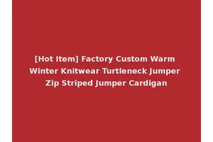 [Hot Item] Factory Custom Warm Winter Knitwear Turtleneck Jumper Zip Striped Jumper Cardigan