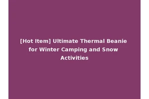 [Hot Item] Ultimate Thermal Beanie for Winter Camping and Snow Activities
