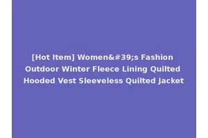 [Hot Item] Women's Fashion Outdoor Winter Fleece Lining Quilted Hooded Vest Sleeveless Quilted Jacket