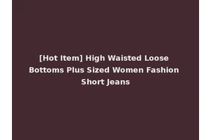 [Hot Item] High Waisted Loose Bottoms Plus Sized Women Fashion Short Jeans