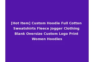 [Hot Item] Custom Hoodie Full Cotton Sweatshirts Fleece Jogger Clothing Blank Oversize Custom Logo Print Women Hoodies