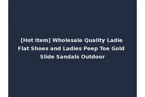 [Hot Item] Wholesale Quality Ladie Flat Shoes and Ladies Peep Toe Gold Slide Sandals Outdoor