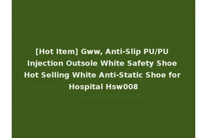 [Hot Item] Gww, Anti-Slip PU/PU Injection Outsole White Safety Shoe Hot Selling White Anti-Static Shoe for Hospital Hsw008