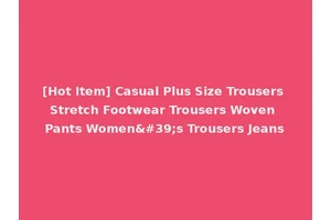 [Hot Item] Casual Plus Size Trousers Stretch Footwear Trousers Woven Pants Women's Trousers Jeans