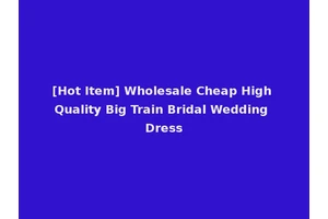[Hot Item] Wholesale Cheap High Quality Big Train Bridal Wedding Dress
