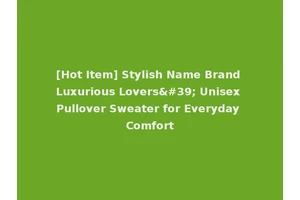 [Hot Item] Stylish Name Brand Luxurious Lovers' Unisex Pullover Sweater for Everyday Comfort