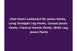 [Hot Item] Ladies' Jeans Pants, Long Straight Leg Pants, Casual Jeans Pants, Clasical Denim Pants, Wide Leg Jeans Pants