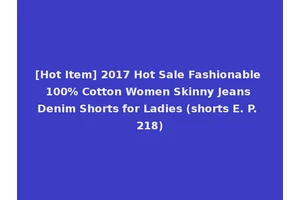 [Hot Item] 2017 Hot Sale Fashionable 100% Cotton Women Skinny Jeans Denim Shorts for Ladies (shorts E. P. 218)