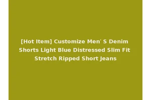 [Hot Item] Customize Men′ S Denim Shorts Light Blue Distressed Slim Fit Stretch Ripped Short Jeans