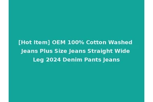 [Hot Item] OEM 100% Cotton Washed Jeans Plus Size Jeans Straight Wide Leg 2024 Denim Pants Jeans