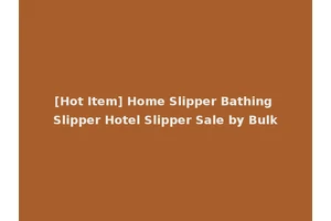 [Hot Item] Home Slipper Bathing Slipper Hotel Slipper Sale by Bulk