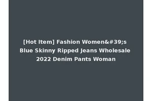 [Hot Item] Fashion Women's Blue Skinny Ripped Jeans Wholesale 2022 Denim Pants Woman