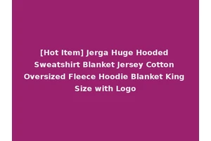 [Hot Item] Jerga Huge Hooded Sweatshirt Blanket Jersey Cotton Oversized Fleece Hoodie Blanket King Size with Logo